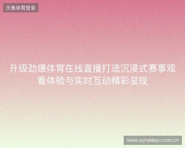升级劲爆体育在线直播打造沉浸式赛事观看体验与实时互动精彩呈现